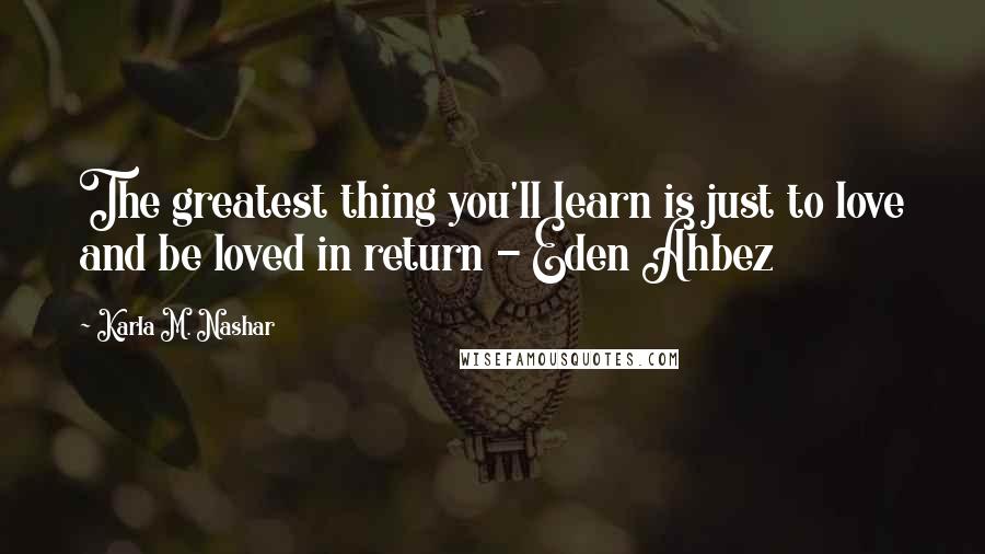 Karla M. Nashar Quotes: The greatest thing you'll learn is just to love and be loved in return - Eden Ahbez