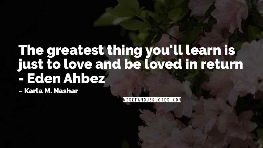 Karla M. Nashar Quotes: The greatest thing you'll learn is just to love and be loved in return - Eden Ahbez