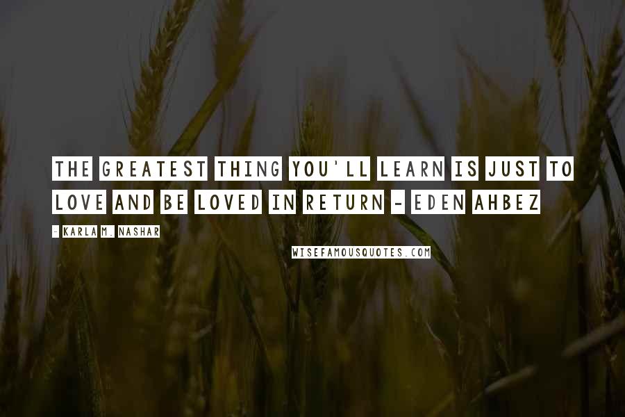 Karla M. Nashar Quotes: The greatest thing you'll learn is just to love and be loved in return - Eden Ahbez