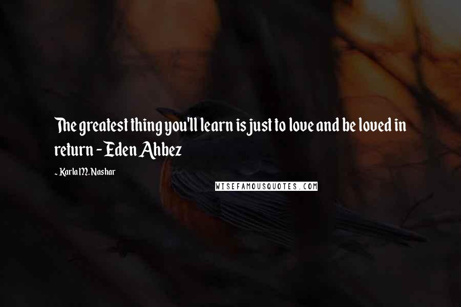 Karla M. Nashar Quotes: The greatest thing you'll learn is just to love and be loved in return - Eden Ahbez
