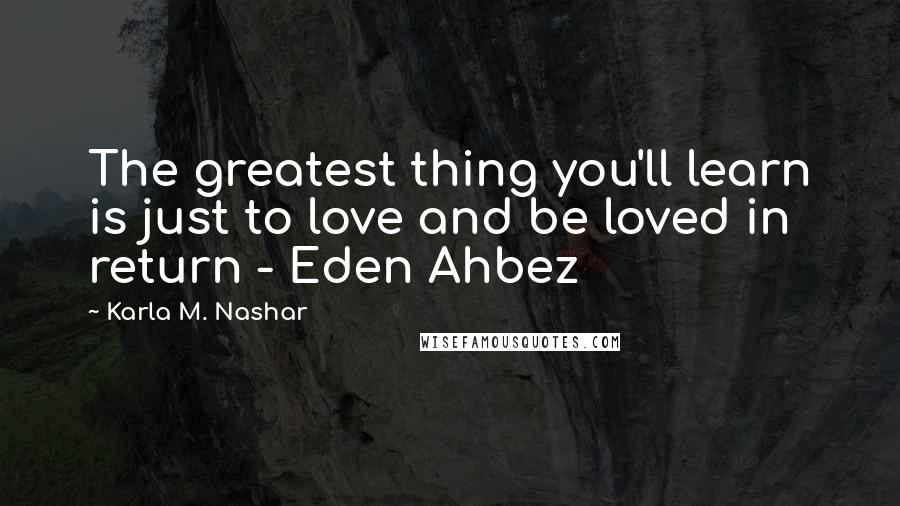 Karla M. Nashar Quotes: The greatest thing you'll learn is just to love and be loved in return - Eden Ahbez