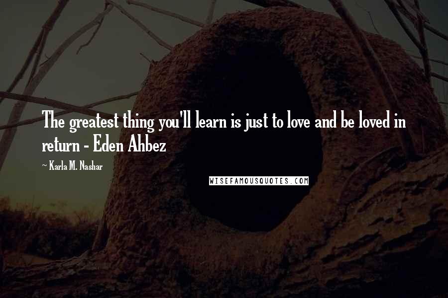 Karla M. Nashar Quotes: The greatest thing you'll learn is just to love and be loved in return - Eden Ahbez