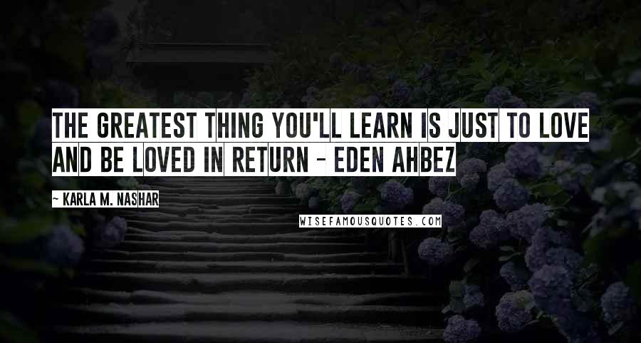 Karla M. Nashar Quotes: The greatest thing you'll learn is just to love and be loved in return - Eden Ahbez