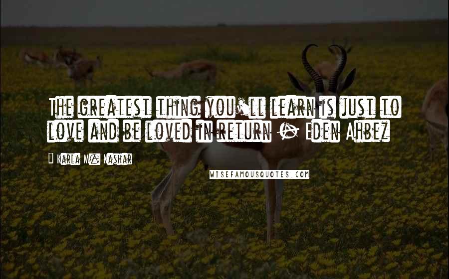 Karla M. Nashar Quotes: The greatest thing you'll learn is just to love and be loved in return - Eden Ahbez