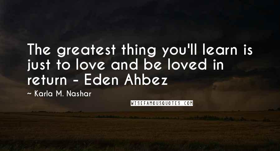 Karla M. Nashar Quotes: The greatest thing you'll learn is just to love and be loved in return - Eden Ahbez