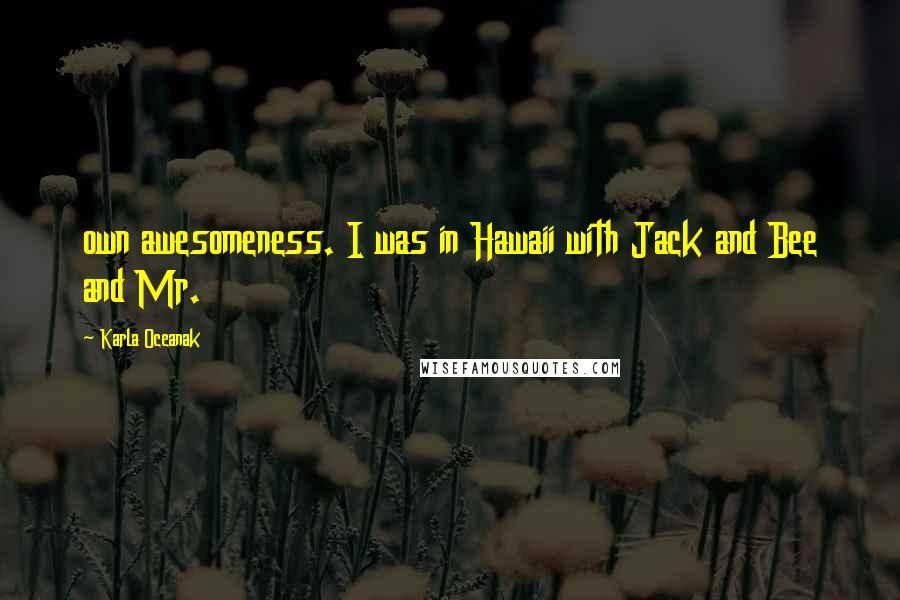 Karla Oceanak Quotes: own awesomeness. I was in Hawaii with Jack and Bee and Mr.