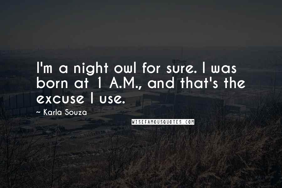 Karla Souza Quotes: I'm a night owl for sure. I was born at 1 A.M., and that's the excuse I use.