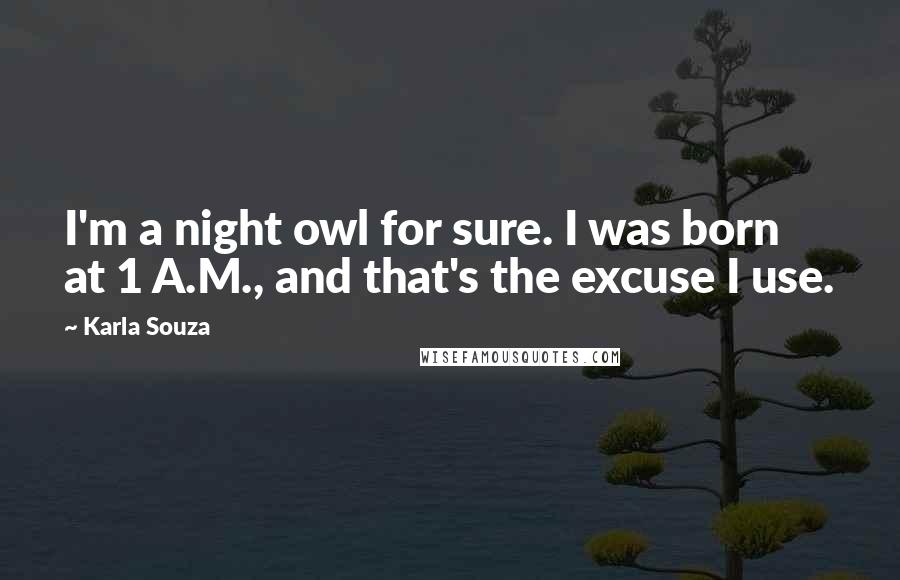 Karla Souza Quotes: I'm a night owl for sure. I was born at 1 A.M., and that's the excuse I use.