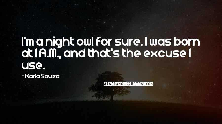 Karla Souza Quotes: I'm a night owl for sure. I was born at 1 A.M., and that's the excuse I use.