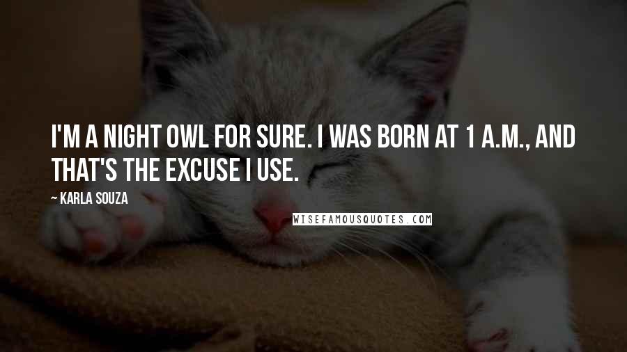 Karla Souza Quotes: I'm a night owl for sure. I was born at 1 A.M., and that's the excuse I use.