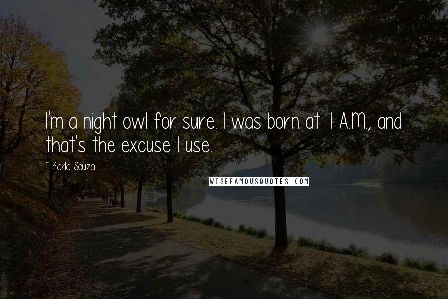 Karla Souza Quotes: I'm a night owl for sure. I was born at 1 A.M., and that's the excuse I use.