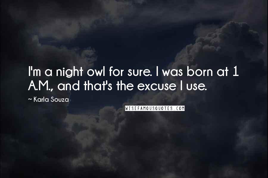 Karla Souza Quotes: I'm a night owl for sure. I was born at 1 A.M., and that's the excuse I use.