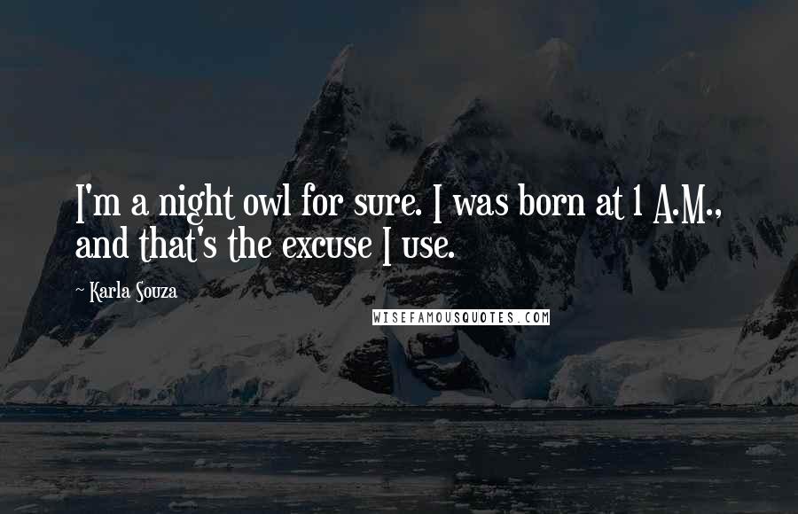 Karla Souza Quotes: I'm a night owl for sure. I was born at 1 A.M., and that's the excuse I use.