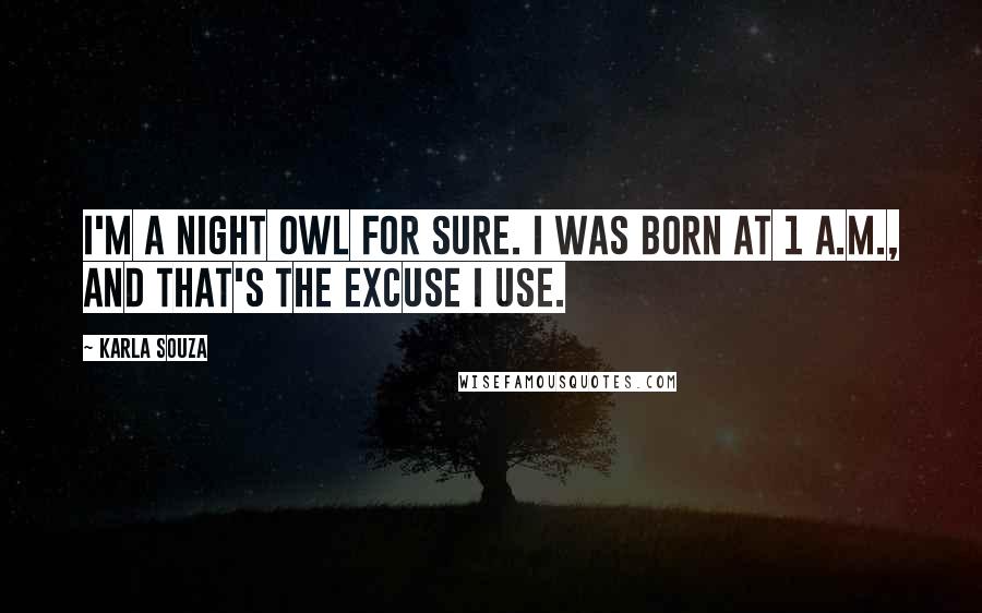 Karla Souza Quotes: I'm a night owl for sure. I was born at 1 A.M., and that's the excuse I use.