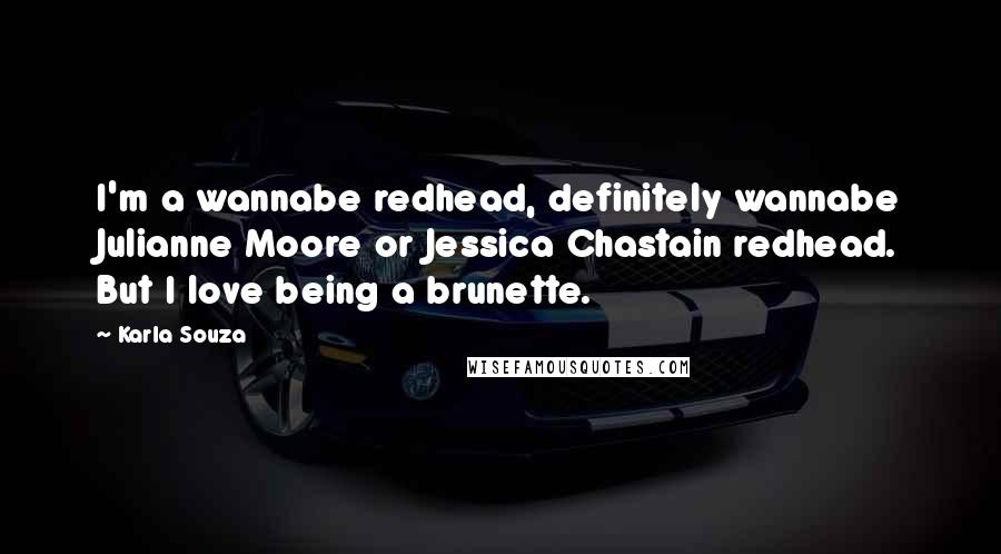 Karla Souza Quotes: I'm a wannabe redhead, definitely wannabe Julianne Moore or Jessica Chastain redhead. But I love being a brunette.
