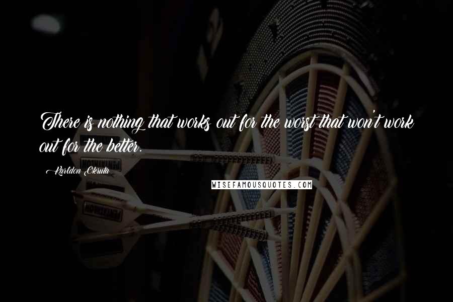 Karldon Okruta Quotes: There is nothing that works out for the worst that won't work out for the better.