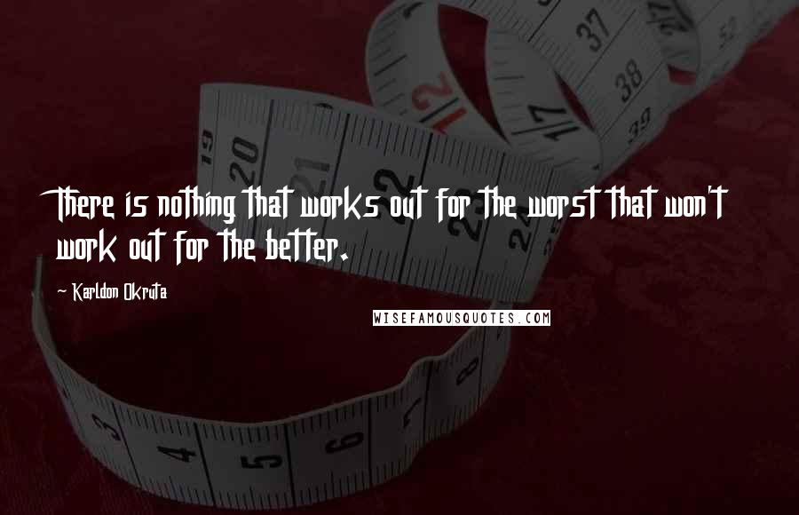 Karldon Okruta Quotes: There is nothing that works out for the worst that won't work out for the better.