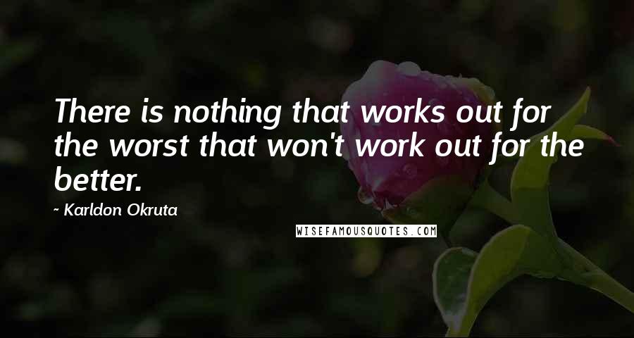 Karldon Okruta Quotes: There is nothing that works out for the worst that won't work out for the better.