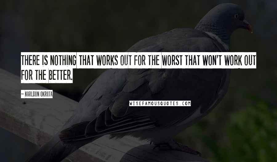 Karldon Okruta Quotes: There is nothing that works out for the worst that won't work out for the better.