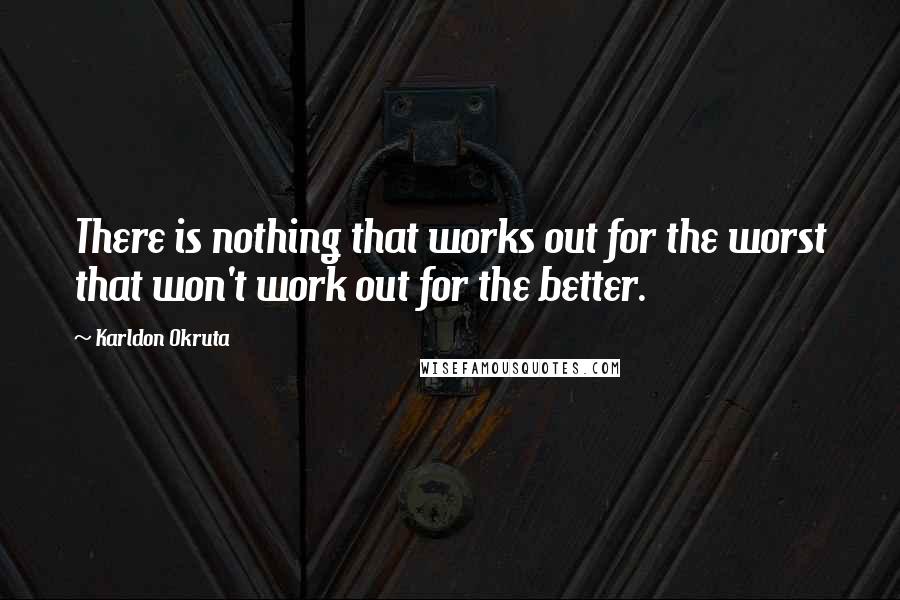 Karldon Okruta Quotes: There is nothing that works out for the worst that won't work out for the better.