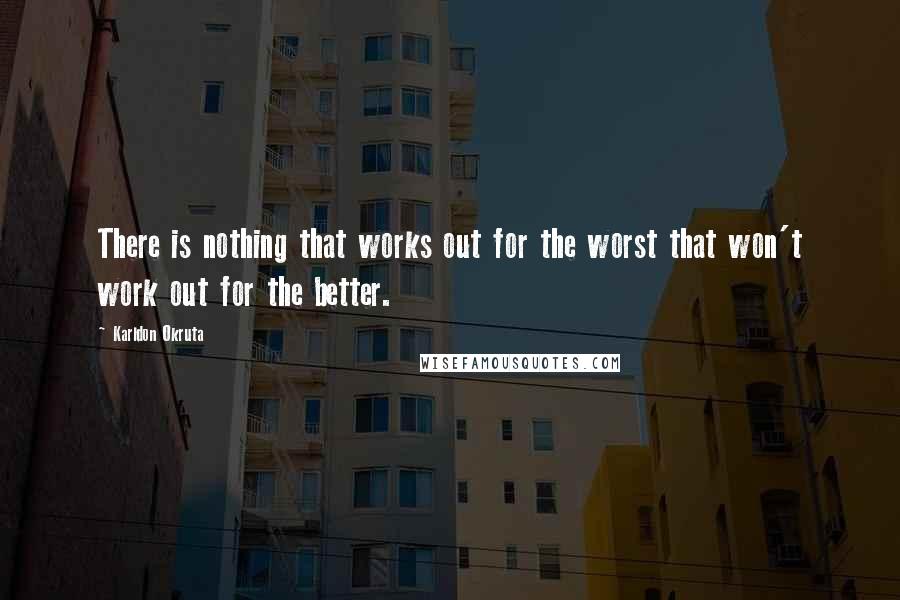 Karldon Okruta Quotes: There is nothing that works out for the worst that won't work out for the better.