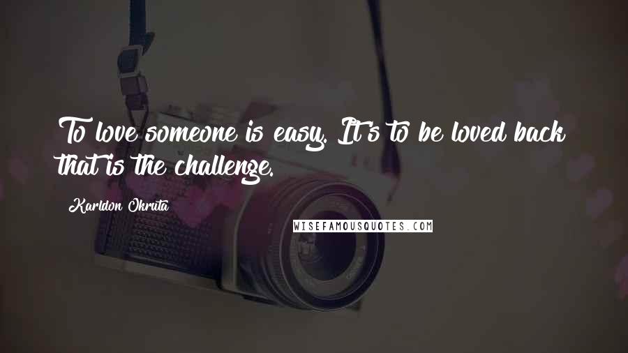 Karldon Okruta Quotes: To love someone is easy. It's to be loved back that is the challenge.