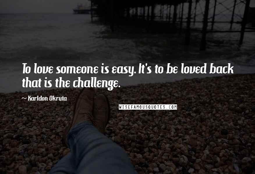 Karldon Okruta Quotes: To love someone is easy. It's to be loved back that is the challenge.