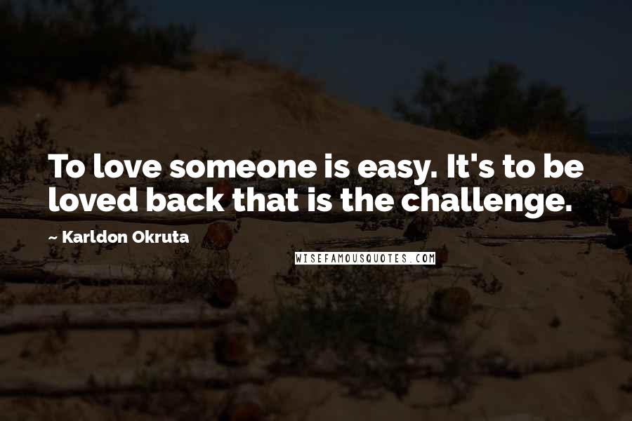 Karldon Okruta Quotes: To love someone is easy. It's to be loved back that is the challenge.