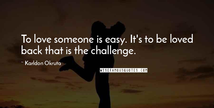 Karldon Okruta Quotes: To love someone is easy. It's to be loved back that is the challenge.