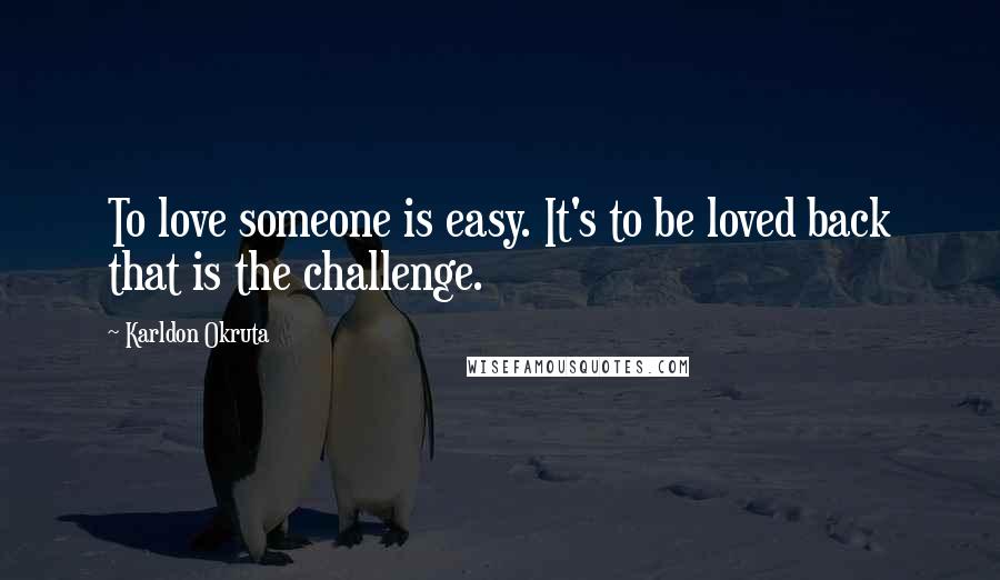 Karldon Okruta Quotes: To love someone is easy. It's to be loved back that is the challenge.