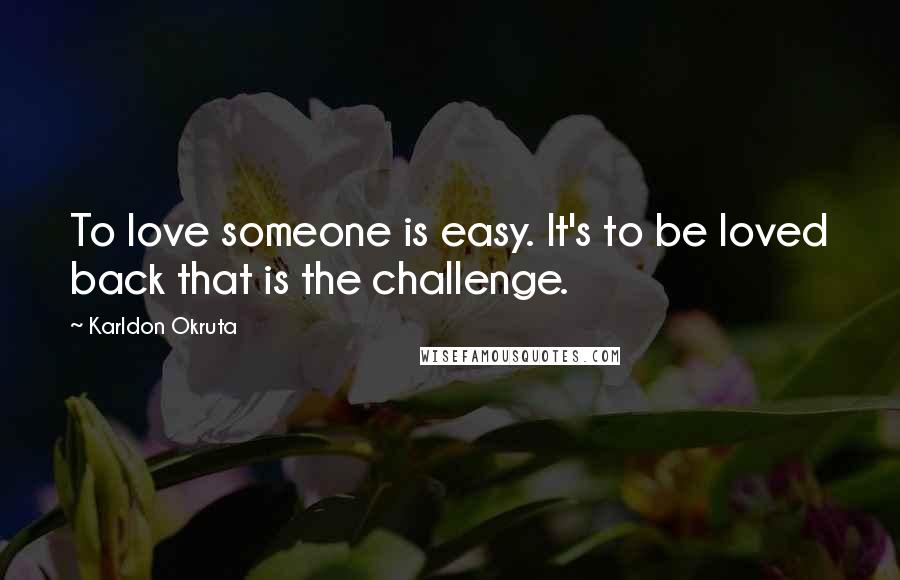 Karldon Okruta Quotes: To love someone is easy. It's to be loved back that is the challenge.