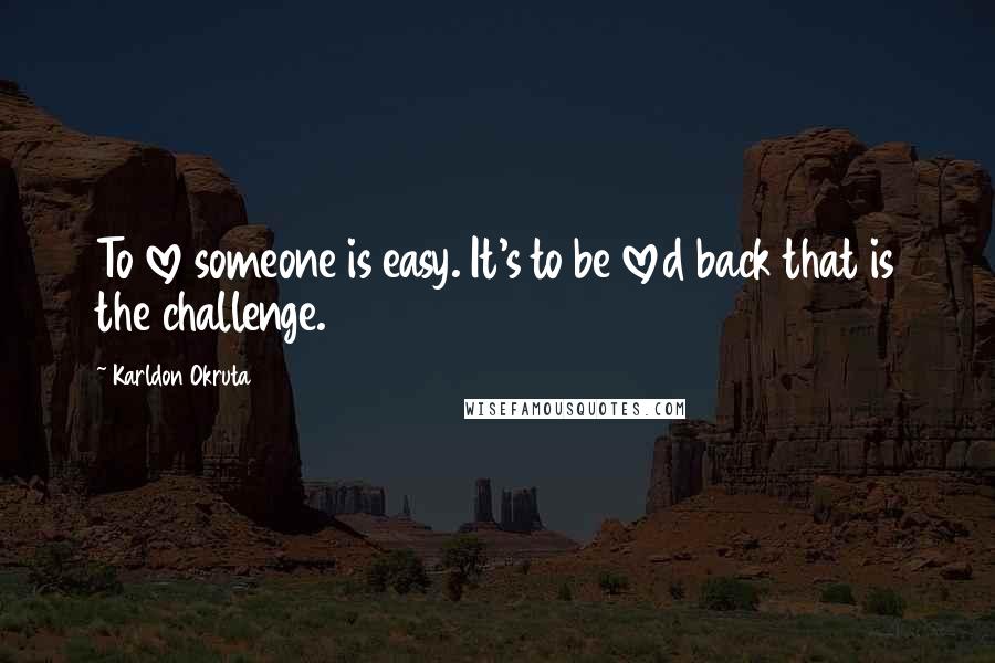 Karldon Okruta Quotes: To love someone is easy. It's to be loved back that is the challenge.