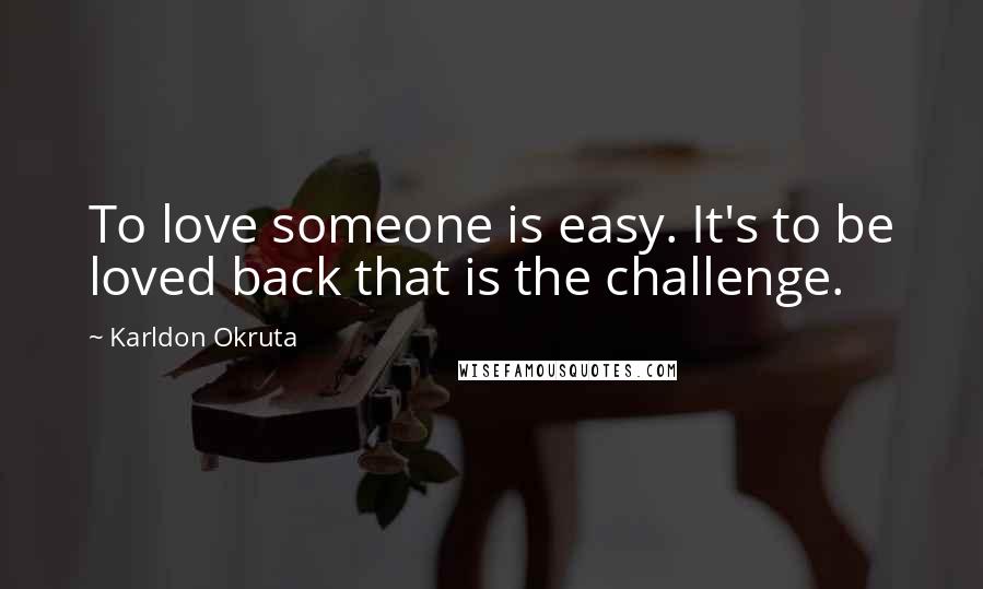 Karldon Okruta Quotes: To love someone is easy. It's to be loved back that is the challenge.