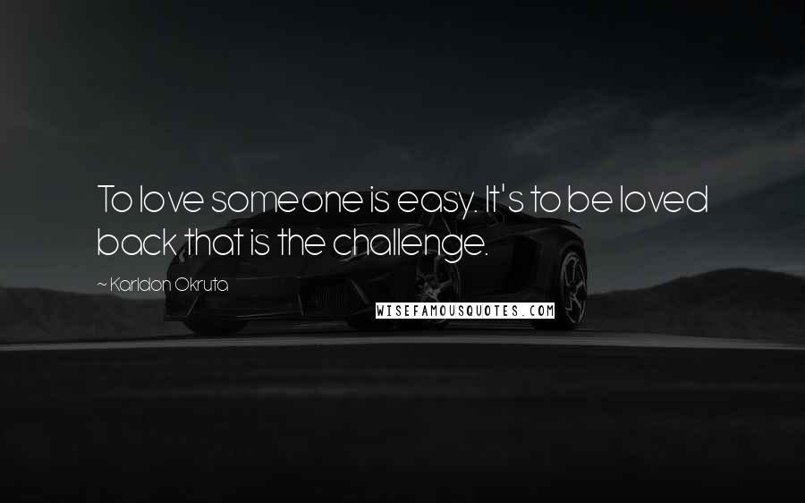 Karldon Okruta Quotes: To love someone is easy. It's to be loved back that is the challenge.