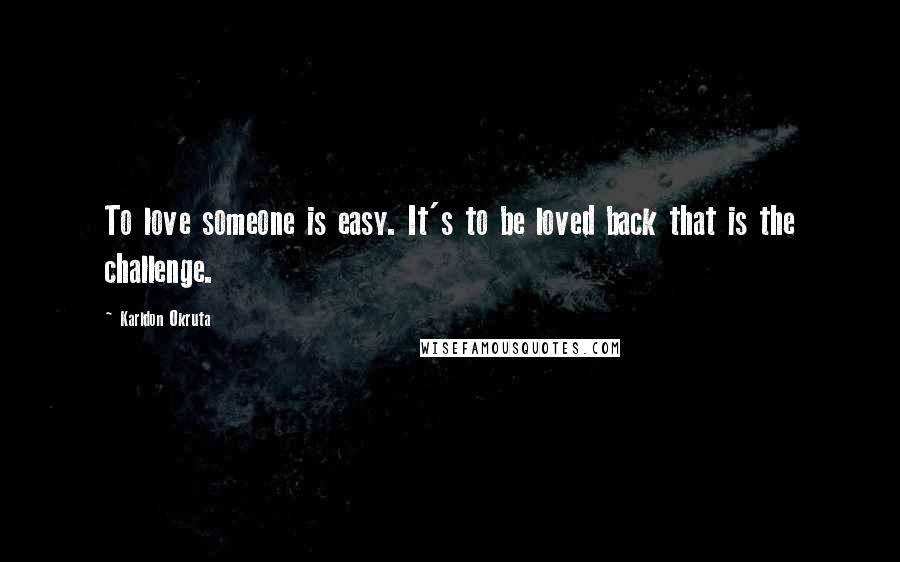 Karldon Okruta Quotes: To love someone is easy. It's to be loved back that is the challenge.