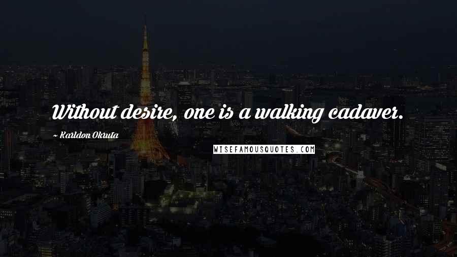 Karldon Okruta Quotes: Without desire, one is a walking cadaver.