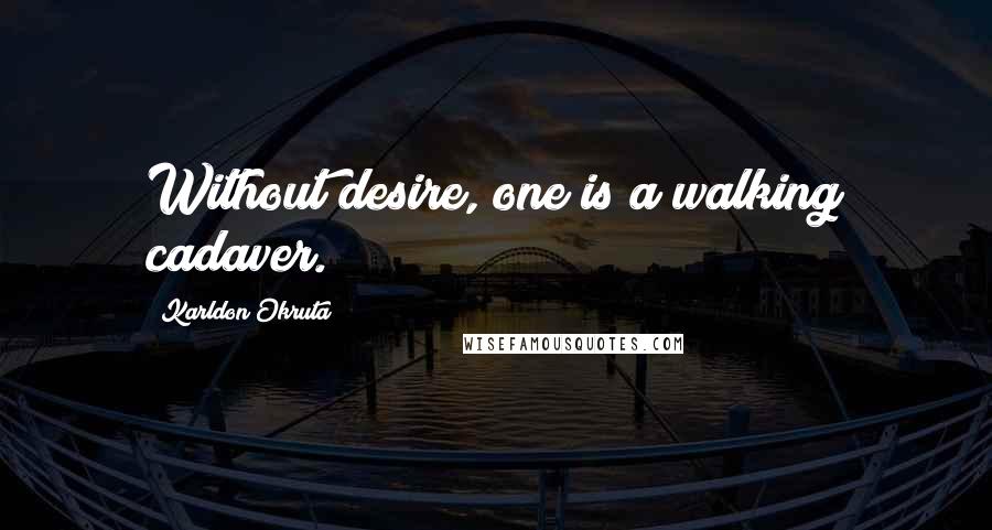 Karldon Okruta Quotes: Without desire, one is a walking cadaver.