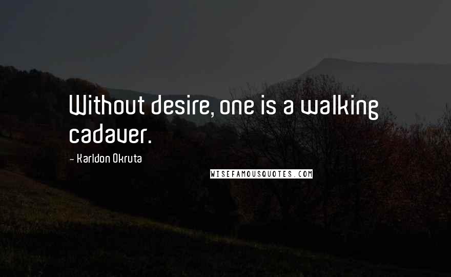 Karldon Okruta Quotes: Without desire, one is a walking cadaver.