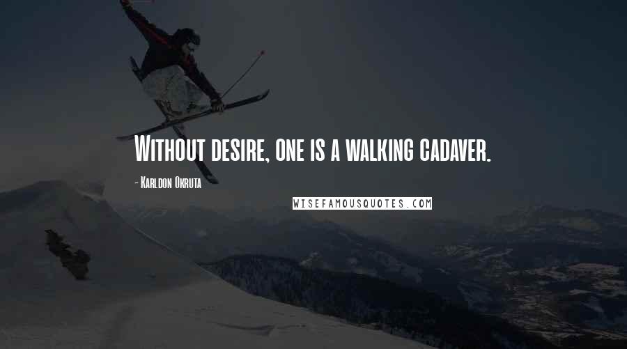 Karldon Okruta Quotes: Without desire, one is a walking cadaver.