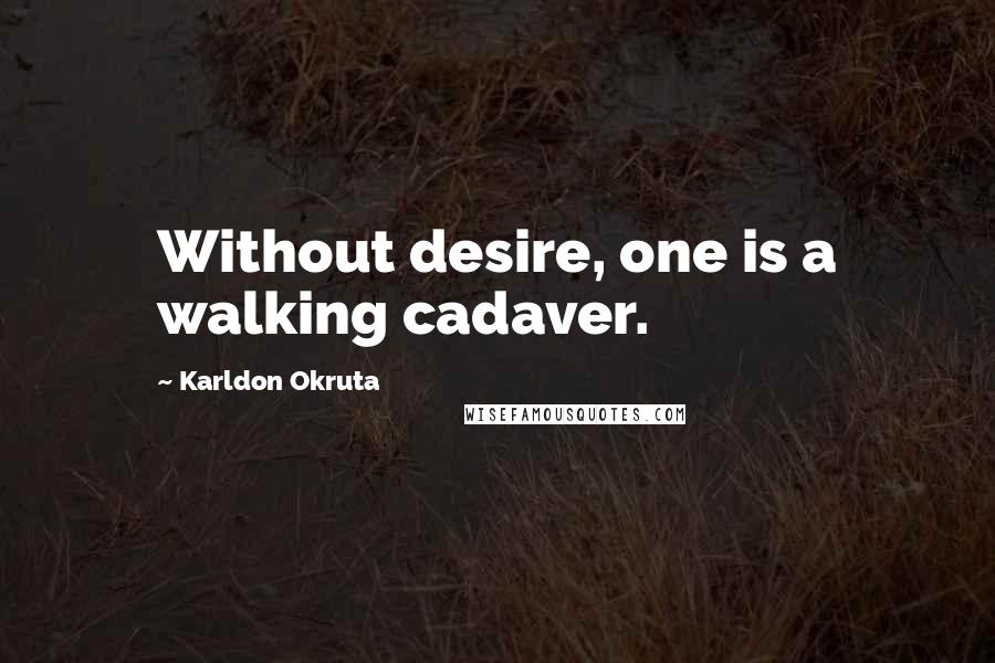 Karldon Okruta Quotes: Without desire, one is a walking cadaver.