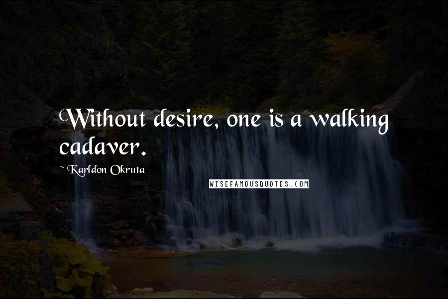 Karldon Okruta Quotes: Without desire, one is a walking cadaver.