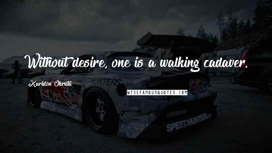 Karldon Okruta Quotes: Without desire, one is a walking cadaver.