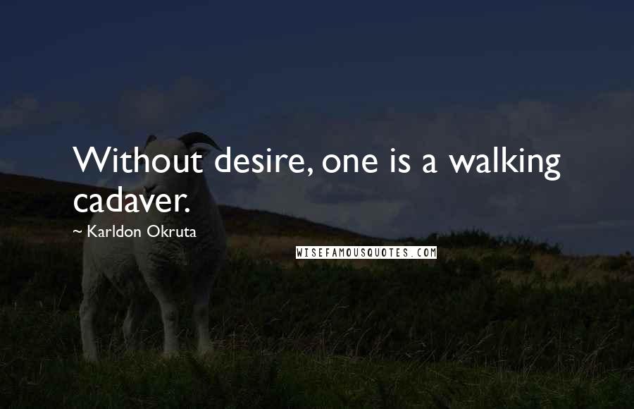 Karldon Okruta Quotes: Without desire, one is a walking cadaver.