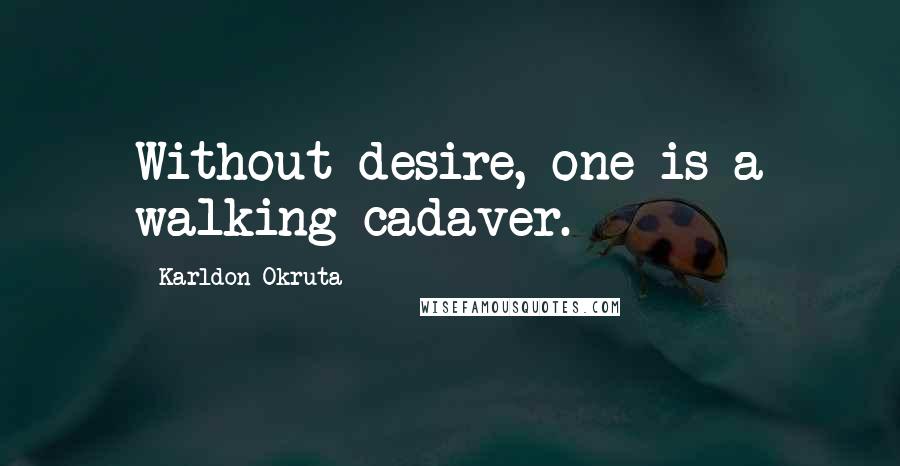 Karldon Okruta Quotes: Without desire, one is a walking cadaver.