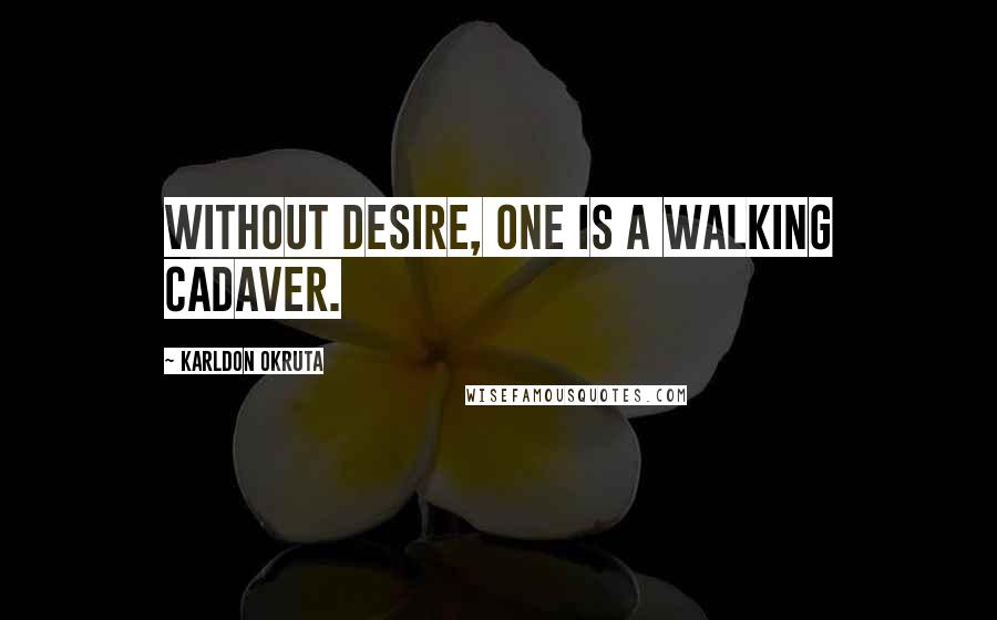 Karldon Okruta Quotes: Without desire, one is a walking cadaver.