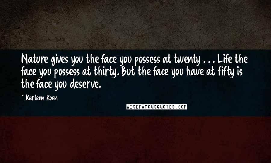 Karleen Koen Quotes: Nature gives you the face you possess at twenty . . . Life the face you possess at thirty. But the face you have at fifty is the face you deserve.