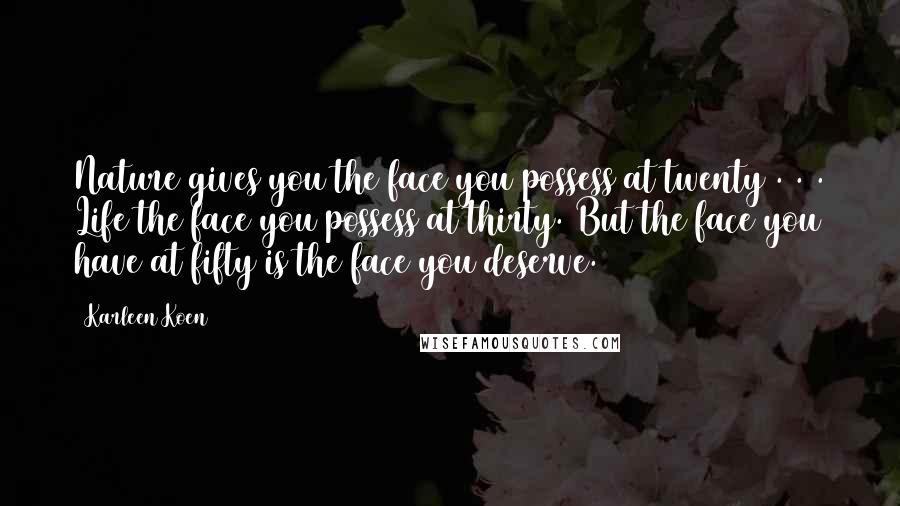 Karleen Koen Quotes: Nature gives you the face you possess at twenty . . . Life the face you possess at thirty. But the face you have at fifty is the face you deserve.