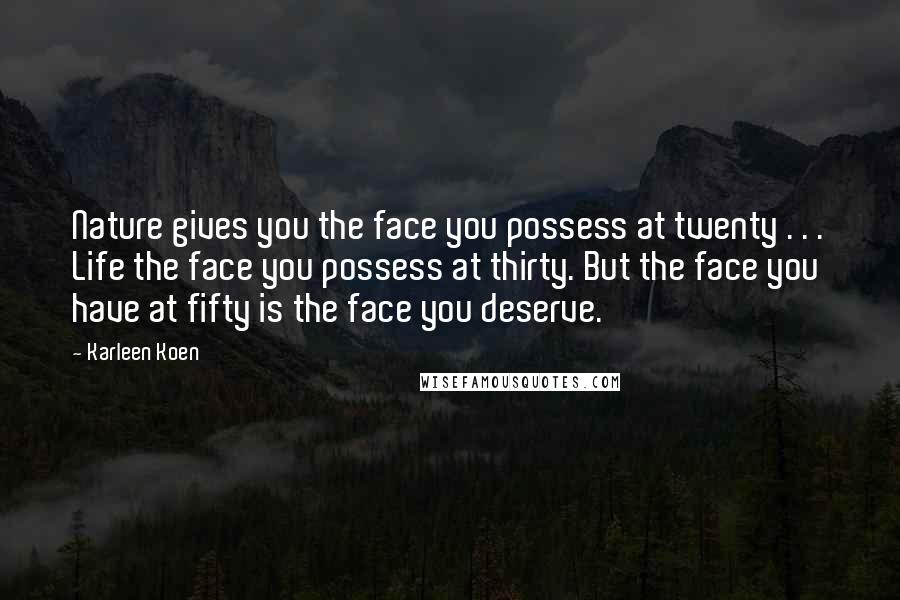 Karleen Koen Quotes: Nature gives you the face you possess at twenty . . . Life the face you possess at thirty. But the face you have at fifty is the face you deserve.