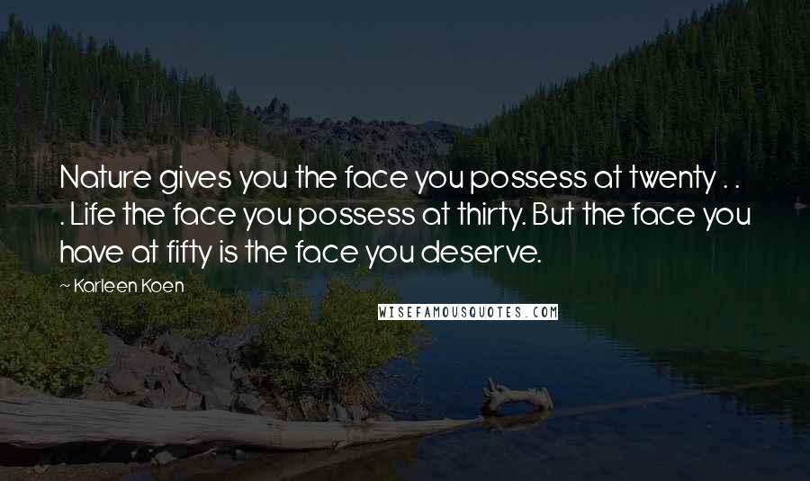 Karleen Koen Quotes: Nature gives you the face you possess at twenty . . . Life the face you possess at thirty. But the face you have at fifty is the face you deserve.