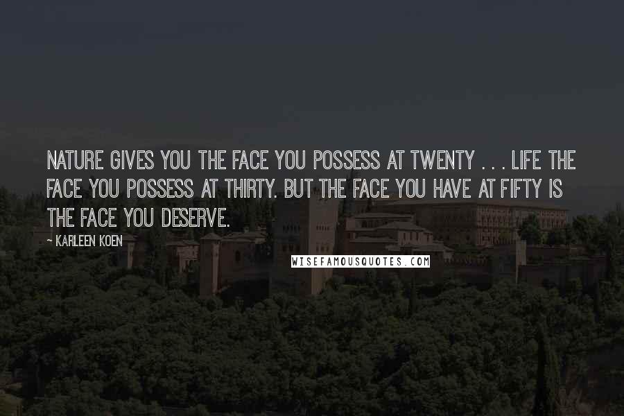 Karleen Koen Quotes: Nature gives you the face you possess at twenty . . . Life the face you possess at thirty. But the face you have at fifty is the face you deserve.